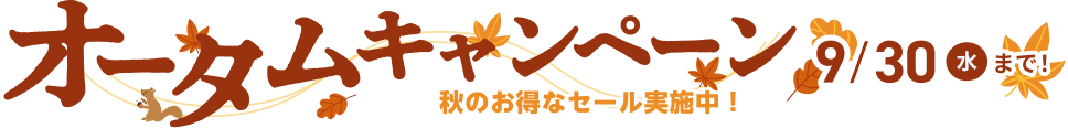 オータムキャンペーン 秋のお得なセール実施中！ 9/30(水)までで
